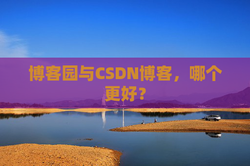 博客园与CSDN博客，哪个更好？