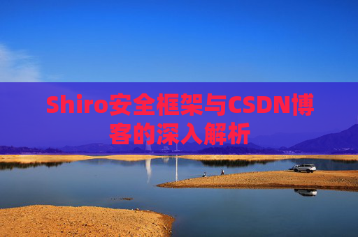 Shiro安全框架与CSDN博客的深入解析