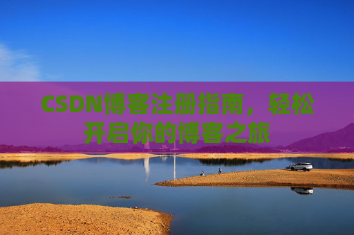 CSDN博客注册指南，轻松开启你的博客之旅